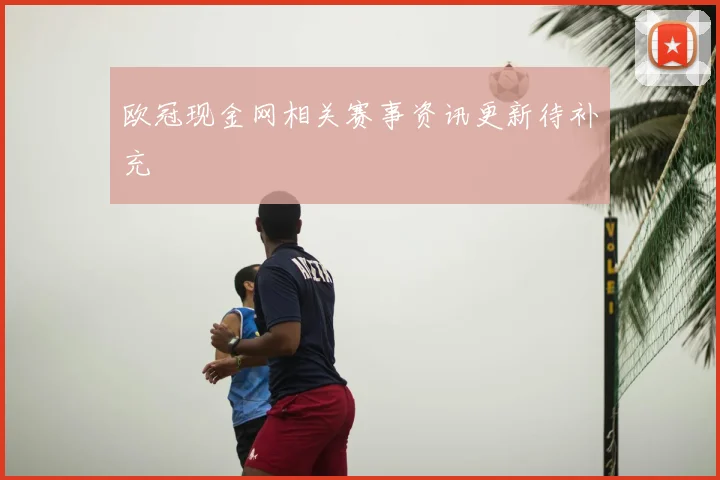 欧冠现金网相关赛事资讯更新待补充