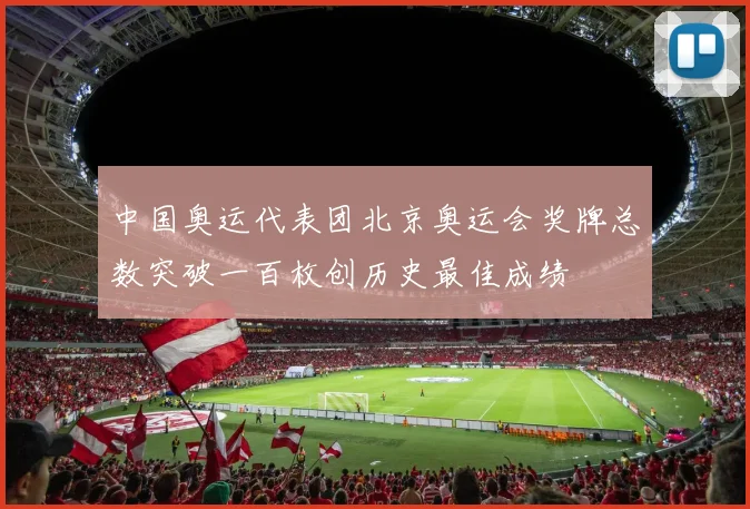 中国奥运代表团北京奥运会奖牌总数突破一百枚创历史最佳成绩