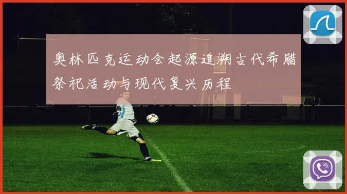 奥林匹克运动会起源追溯古代希腊祭祀活动与现代复兴历程