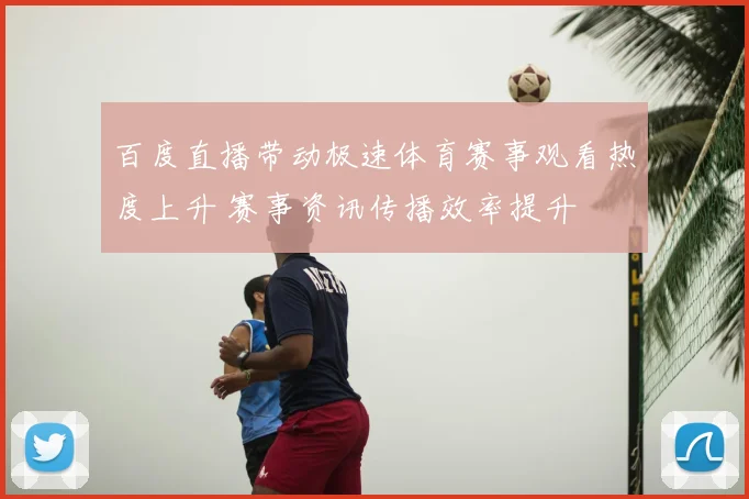 百度直播带动极速体育赛事观看热度上升 赛事资讯传播效率提升