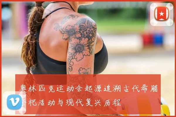 奥林匹克运动会起源追溯古代希腊祭祀活动与现代复兴历程