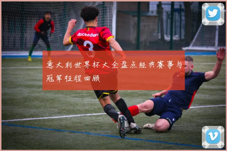 意大利世界杯大全盘点经典赛事与冠军征程回顾