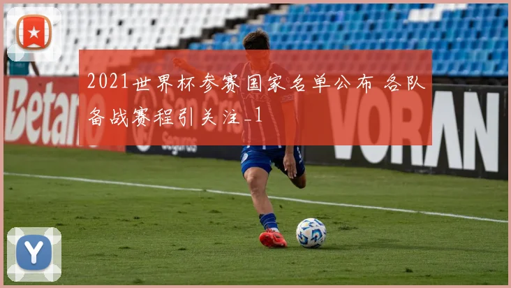 2021世界杯参赛国家名单公布 各队备战赛程引关注_1