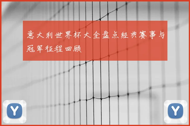 意大利世界杯大全盘点经典赛事与冠军征程回顾