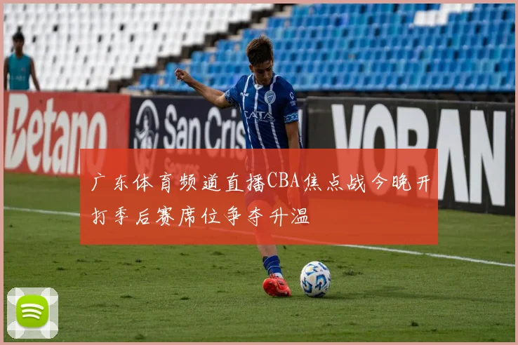 广东体育频道直播CBA焦点战今晚开打季后赛席位争夺升温