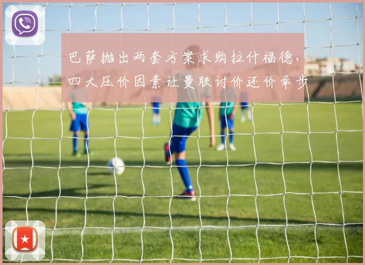 巴萨抛出两套方案求购拉什福德，四大压价因素让曼联讨价还价举步维艰_戈登_欧冠_巴塞罗那